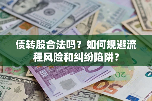 济南债转股合法吗？如何规避流程风险和纠纷陷阱？