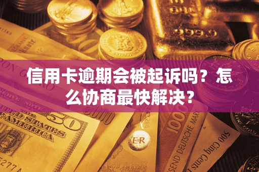 济南信用卡逾期会被起诉吗？怎么协商最快解决？