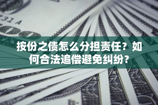济南按份之债怎么分担责任？如何合法追偿避免纠纷？