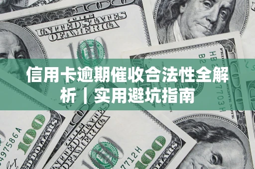 济南信用卡逾期催收合法性全解析｜实用避坑指南