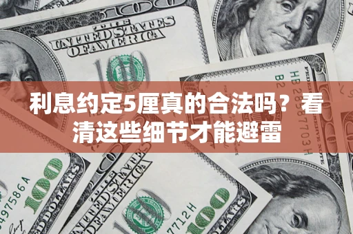 济南利息约定5厘真的合法吗？看清这些细节才能避雷