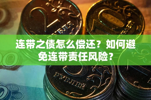 济南连带之债怎么偿还？如何避免连带责任风险？