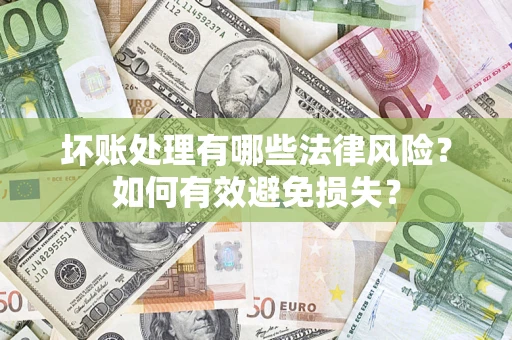 济南坏账处理有哪些法律风险？如何有效避免损失？