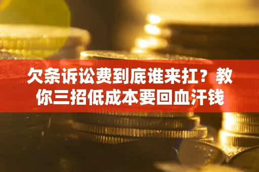 济南欠条诉讼费到底谁来扛？教你三招低成本要回血汗钱