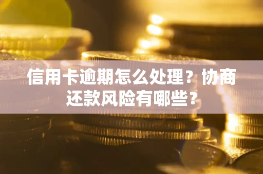 济南信用卡逾期怎么处理？协商还款风险有哪些？